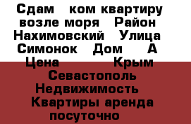 Сдам 1 ком квартиру  возле моря › Район ­ Нахимовский › Улица ­ Симонок › Дом ­ 55А › Цена ­ 1 500 - Крым, Севастополь Недвижимость » Квартиры аренда посуточно   